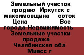 Земельный участок продаю. Иркутск с.максимовщина.12 соток › Цена ­ 1 000 000 - Все города Недвижимость » Земельные участки продажа   . Челябинская обл.,Миасс г.